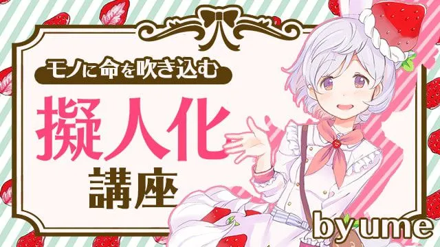 身近なモチーフの擬人化講座!モノに命を吹き込もう