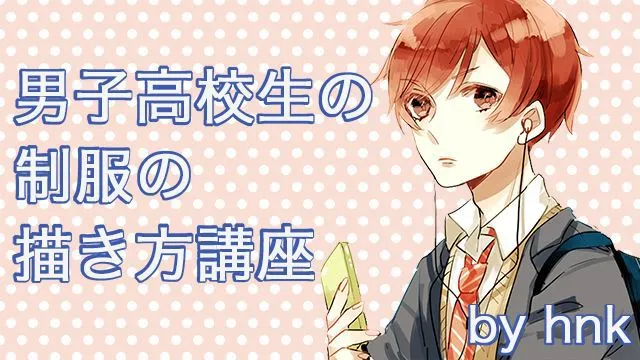 男子高校生の制服の描き方講座!学ランやブレザーはお任せ