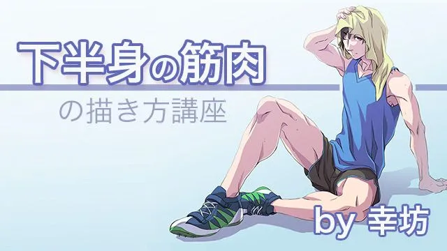 男性の下半身の筋肉の描き方講座 〜上半身に続いて下半身もマスター〜