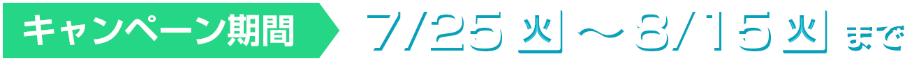 キャンペーン期間 7/25〜8/15まで